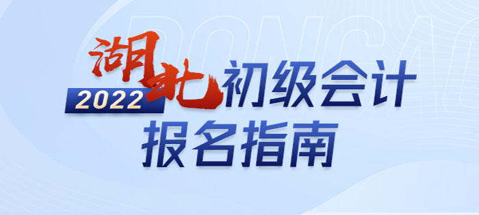 2022年湖北初级会计报名全攻略，分分钟掌握完整考情