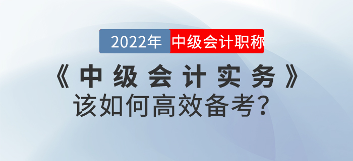 2022年《中级会计实务》该如何高效备考？