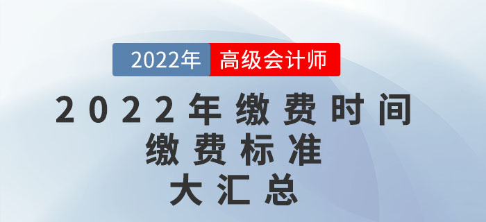 2022年高级会计师考试报名缴费时间及缴费标准汇总