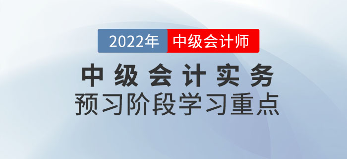 2022年中级会计实务预习阶段该重点掌握哪些知识点？