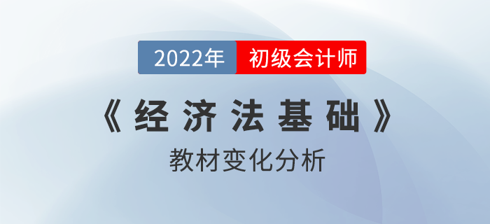 2022年初级会计职称《经济法基础》考试教材变化解读