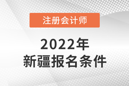 2022年新疆注册会计师报名条件公布了吗？