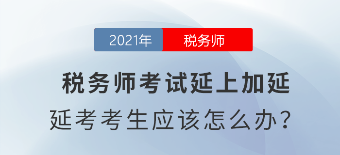 税务师考试延上加延，延考考生应该怎么办？