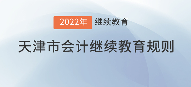 这里有2022年天津市会计继续教育规则！