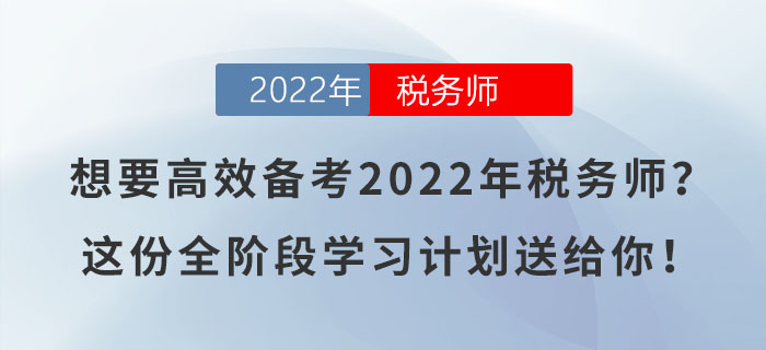 想要高效备考2022年税务师？这份全阶段学习计划送给你！