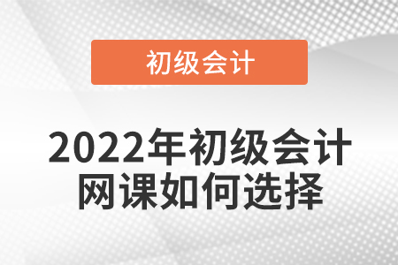 2022年初级会计网课如何选择