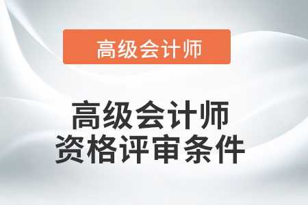 高级会计师资格评审需要满足哪些条件？