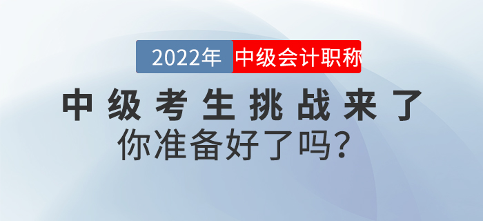 2022年中级会计考生挑战来了，你准备好了吗？