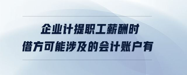 企业计提职工薪酬时借方可能涉及的会计账户有