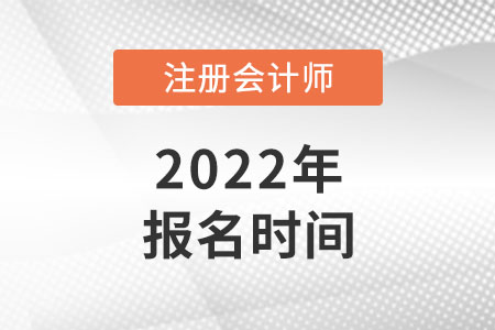 2022年注册会计师考试报名时间是哪天？