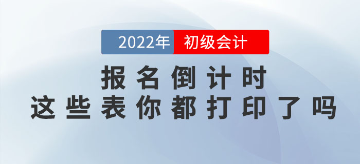 提示！2022年初级会计职称报名倒计时，这些表你都打印了吗？