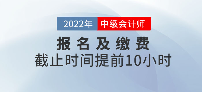 重大改变！2022年中级会计考试报名及缴费提前截止！