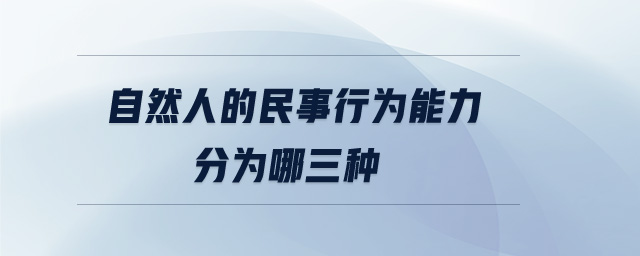 自然人的民事行为能力分为哪三种