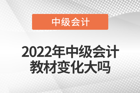 2022年中级会计教材变化大吗