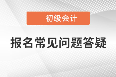 初级会计报名常见问题答疑