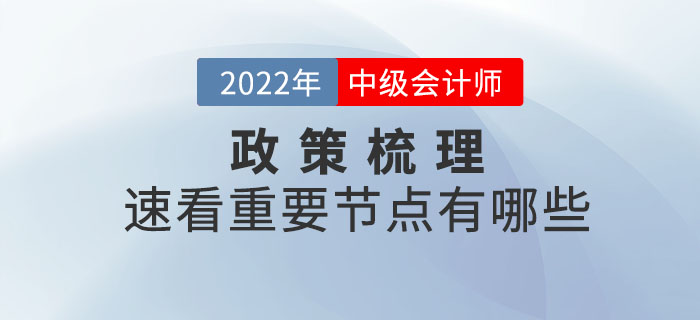 2022年中级会计考试政策梳理表，速看重要节点有哪些？