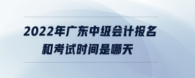 2022年广东中级会计报名和考试时间是哪天