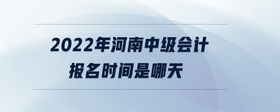 2022年河南中级会计报名时间是哪天