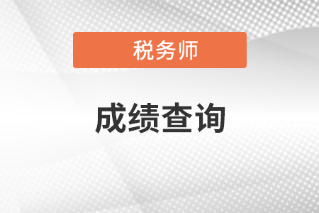 湖北省恩施注册税务师成绩查询在什么时候