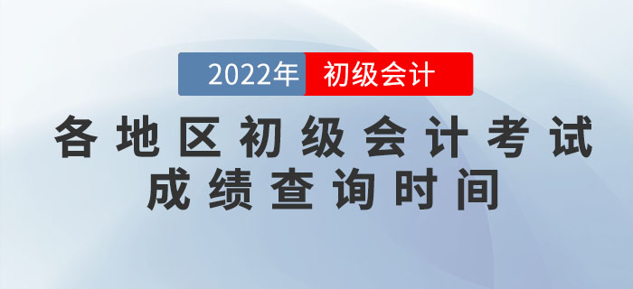 各地区2022年初级会计考试成绩查询时间，提前知晓！