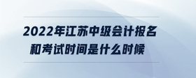 2022年江苏中级会计报名和考试时间是什么时候