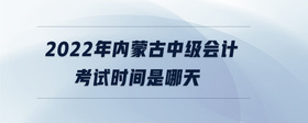 2022年内蒙古中级会计考试时间是哪天