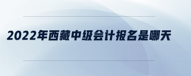 2022年西藏中级会计报名是哪天