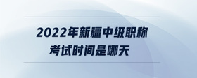 2022年新疆中级职称考试时间是哪天