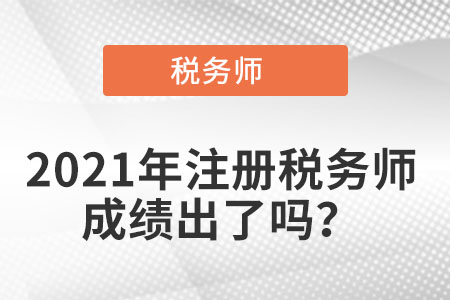 2021年注册税务师成绩出了吗？