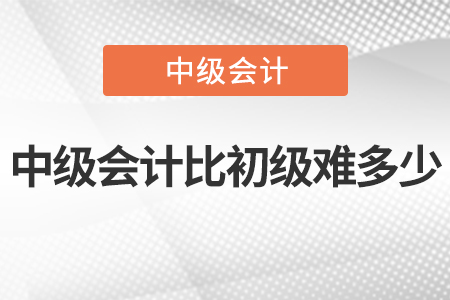 2022年中级会计比初级难多少