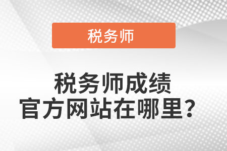 2021税务师成绩官方网站在哪里？