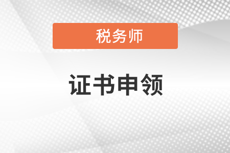 2021税务师申领证书时间是什么时候？