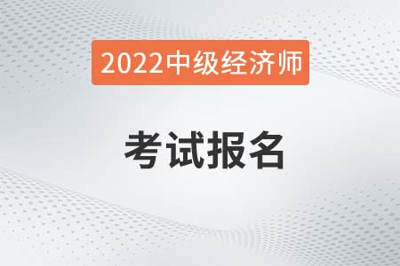 2022年中级经济师证报名时间是哪天