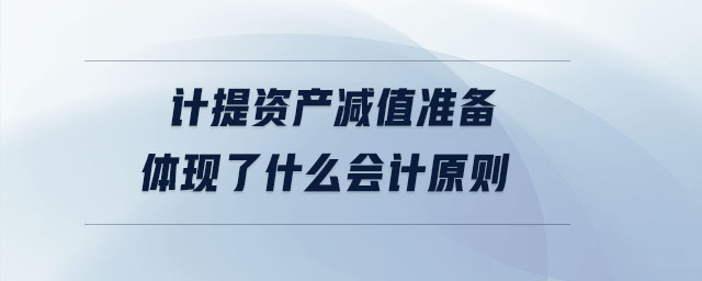 计提资产减值准备体现了什么会计原则