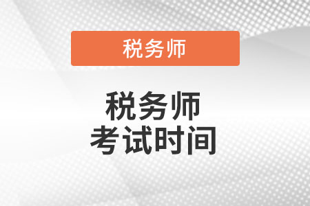 辽宁省铁岭注册税务师考试时间是什么时候