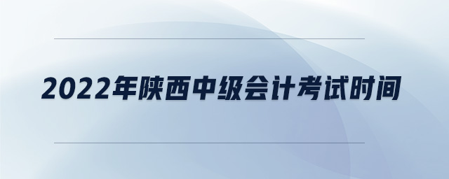 2022年陕西中级会计考试时间