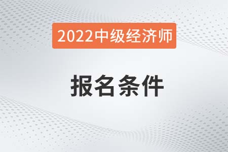 青海2022年中级经济师考试报名条件都有哪些