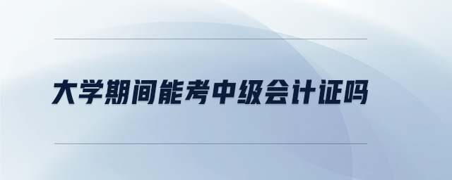 大学期间能考中级会计证吗