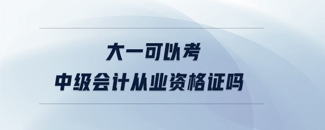 大一可以考中级会计从业资格证吗