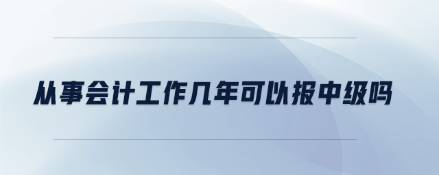 从事会计工作几年可以报中级吗