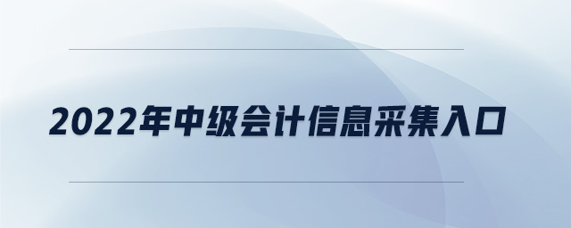 2022年中级会计信息采集入口