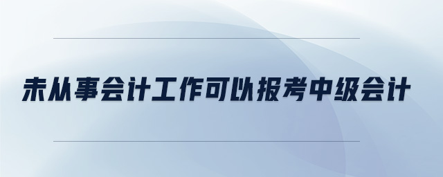 未从事会计工作可以报考中级会计