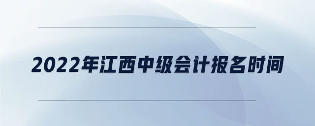 2022年江西中级会计报名时间