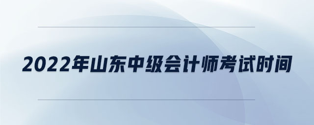 2022年山东中级会计师考试时间