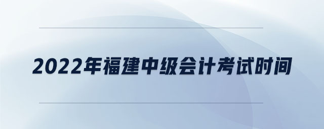 2022年福建中级会计考试时间