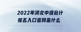 2022年河北中级会计报名入口官网是什么