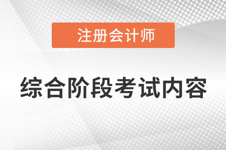 2022年cpa综合阶段考试内容是什么？