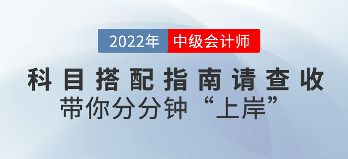 2022年中级会计科目搭配指南请查收，带你分分钟"上岸"！