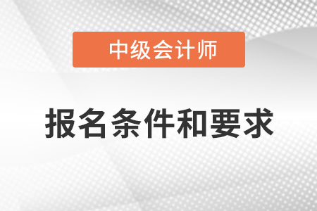 中级会计报名条件和要求都是什么？