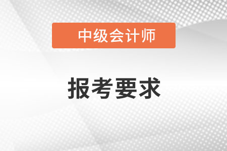 2022年中级会计报考要求是什么？